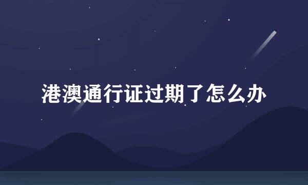 港澳通行证过期了怎么办