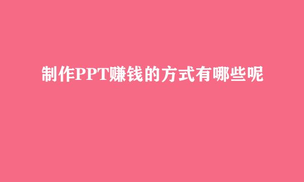 制作PPT赚钱的方式有哪些呢