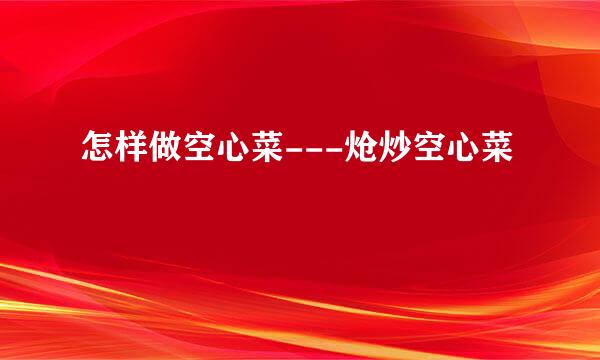 怎样做空心菜---炝炒空心菜