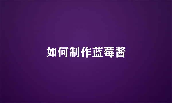 如何制作蓝莓酱
