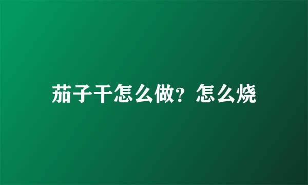 茄子干怎么做？怎么烧