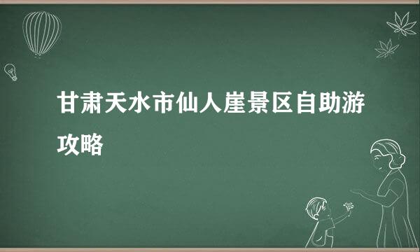 甘肃天水市仙人崖景区自助游攻略