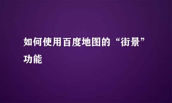 如何使用百度地图的“街景”功能