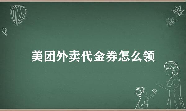 美团外卖代金券怎么领