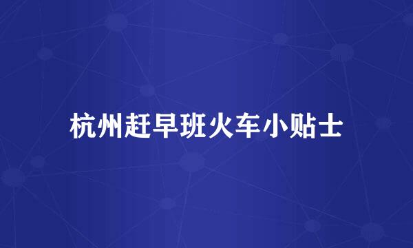 杭州赶早班火车小贴士