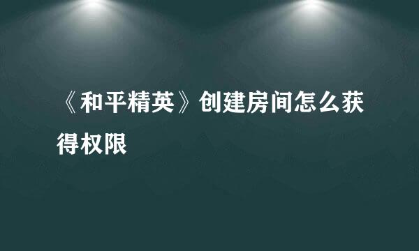 《和平精英》创建房间怎么获得权限
