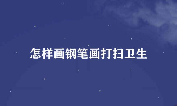 怎样画钢笔画打扫卫生