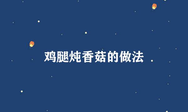鸡腿炖香菇的做法