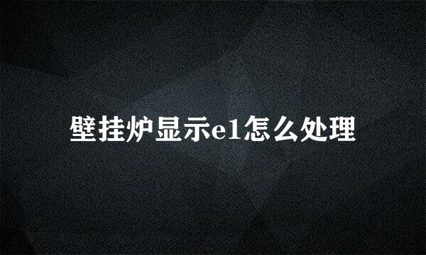 壁挂炉显示e1怎么处理