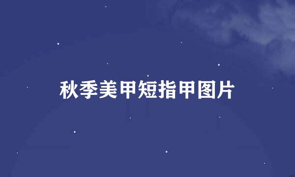 秋季美甲短指甲图片