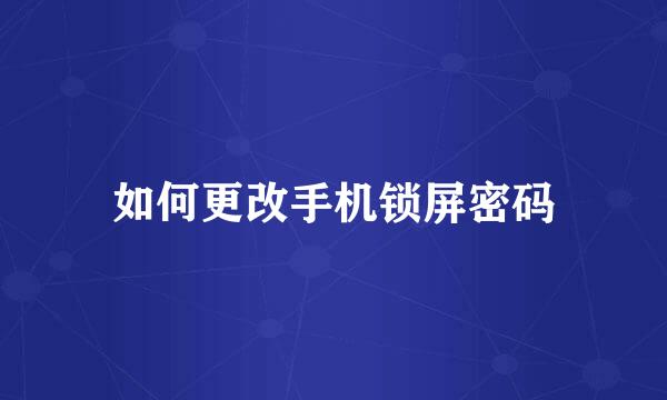 如何更改手机锁屏密码