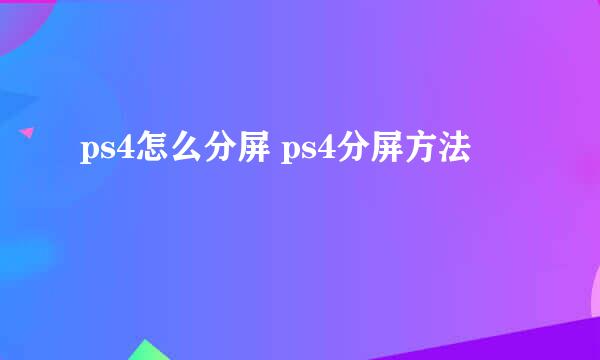 ps4怎么分屏 ps4分屏方法
