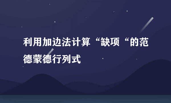 利用加边法计算“缺项“的范德蒙德行列式