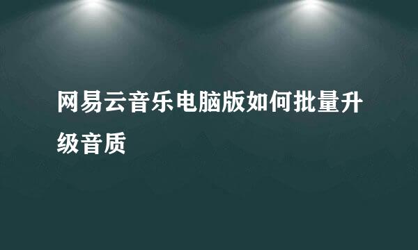 网易云音乐电脑版如何批量升级音质