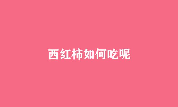 西红柿如何吃呢