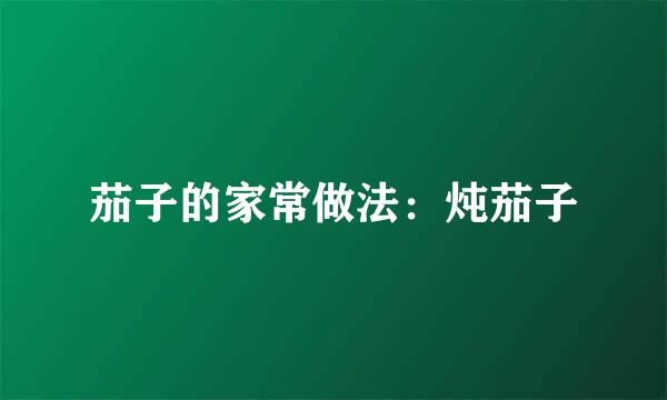 茄子的家常做法：炖茄子