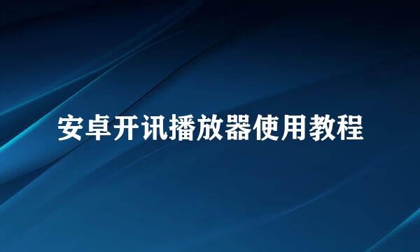 安卓开讯播放器使用教程