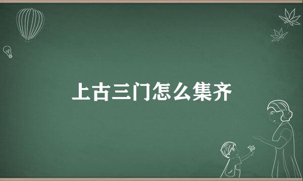 上古三门怎么集齐