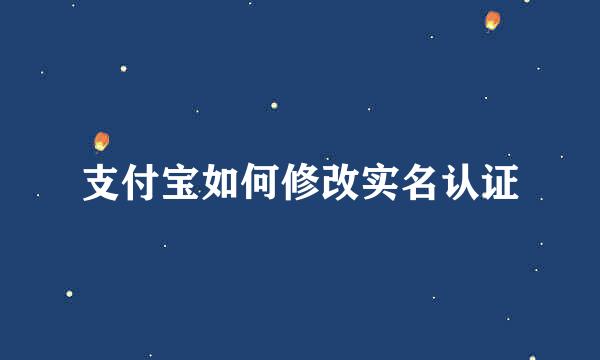 支付宝如何修改实名认证