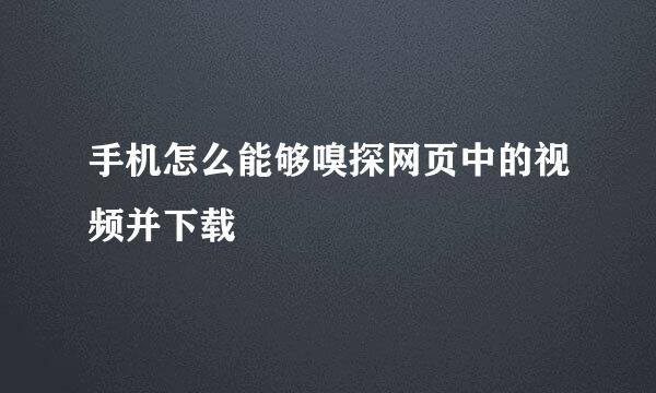 手机怎么能够嗅探网页中的视频并下载
