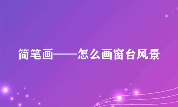 简笔画——怎么画窗台风景