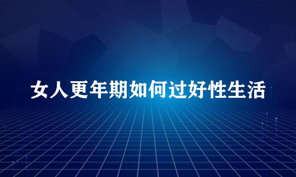 女人更年期如何过好性生活