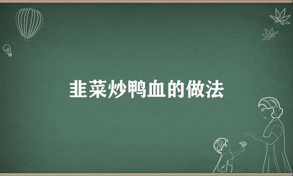 韭菜炒鸭血的做法