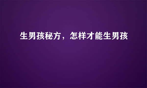 生男孩秘方，怎样才能生男孩
