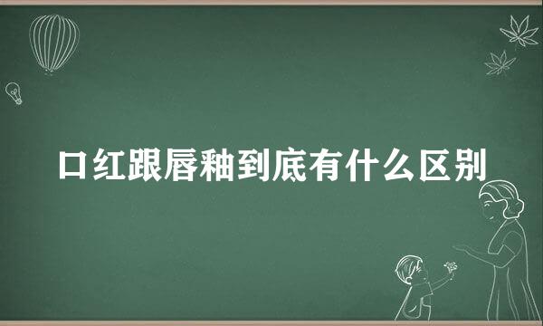 口红跟唇釉到底有什么区别