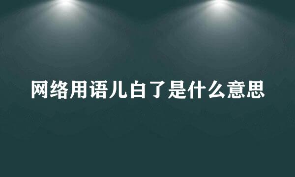 网络用语儿白了是什么意思