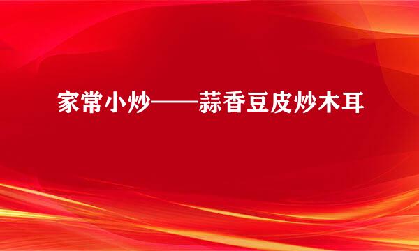 家常小炒——蒜香豆皮炒木耳