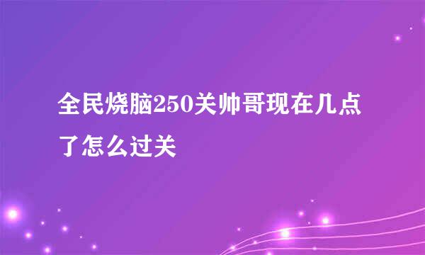 全民烧脑250关帅哥现在几点了怎么过关