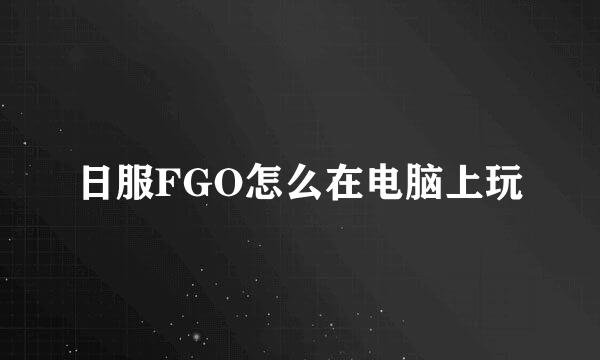 日服FGO怎么在电脑上玩