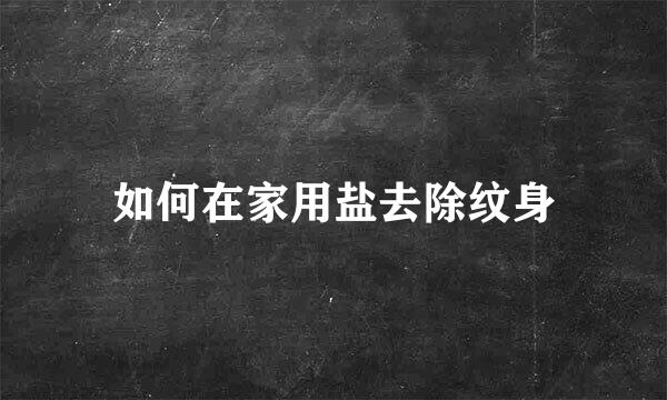 如何在家用盐去除纹身