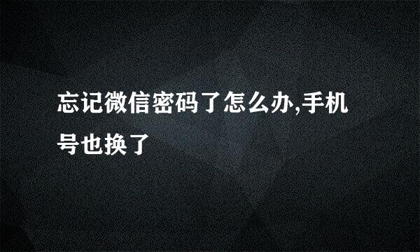 忘记微信密码了怎么办,手机号也换了