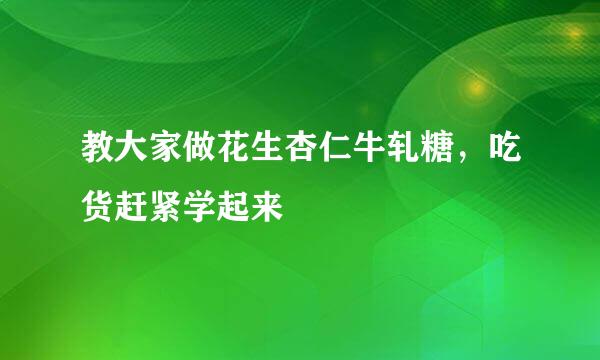 教大家做花生杏仁牛轧糖，吃货赶紧学起来