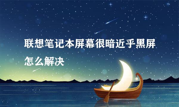 联想笔记本屏幕很暗近乎黑屏怎么解决