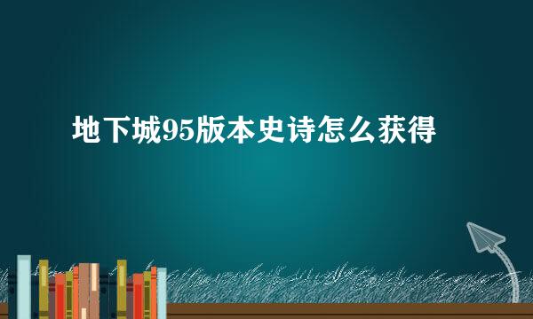 地下城95版本史诗怎么获得