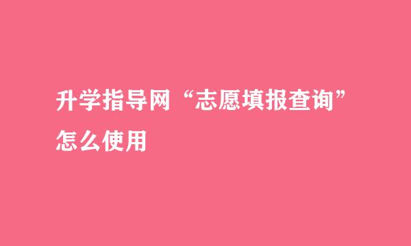 升学指导网“志愿填报查询”怎么使用