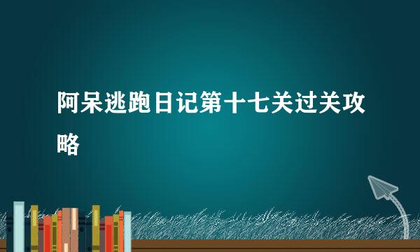阿呆逃跑日记第十七关过关攻略