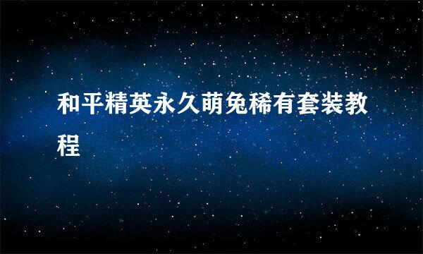 和平精英永久萌兔稀有套装教程