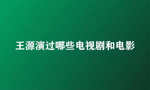 王源演过哪些电视剧和电影
