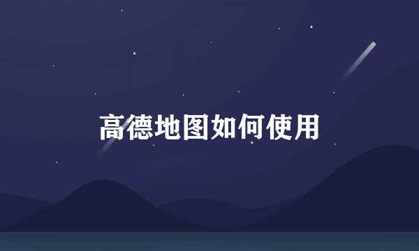 高德地图如何使用