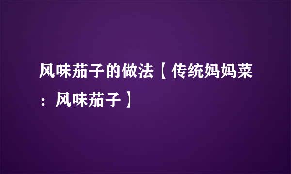 风味茄子的做法【传统妈妈菜：风味茄子】