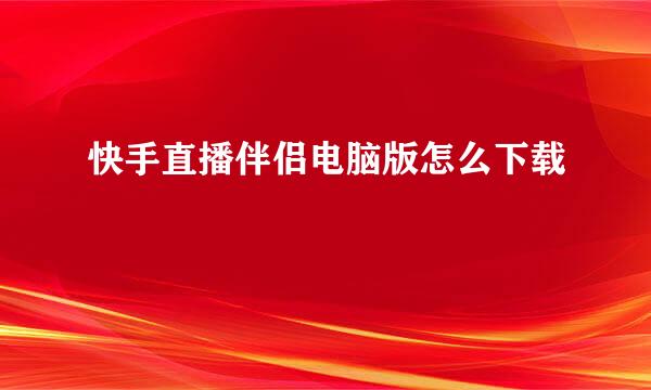 快手直播伴侣电脑版怎么下载