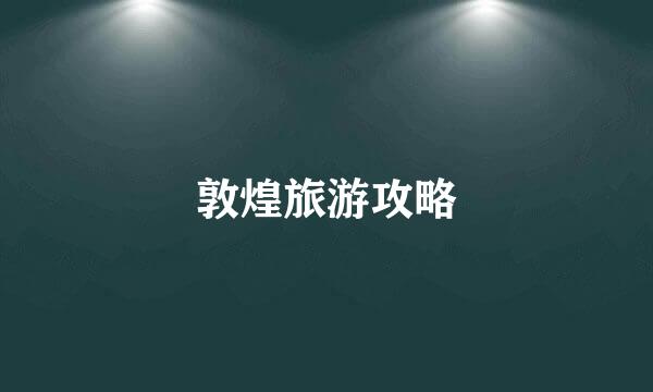 敦煌旅游攻略
