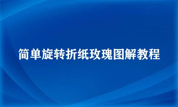 简单旋转折纸玫瑰图解教程