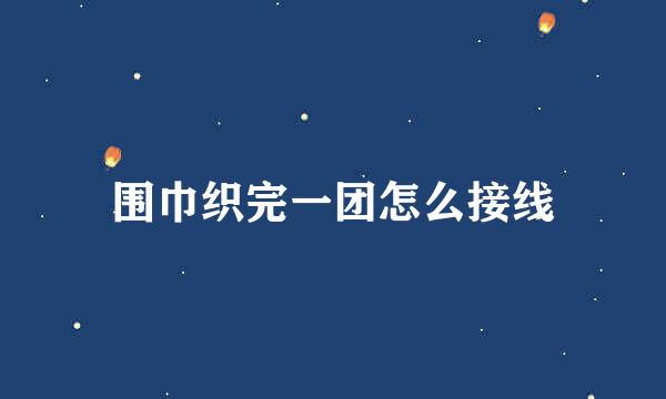 围巾织完一团怎么接线