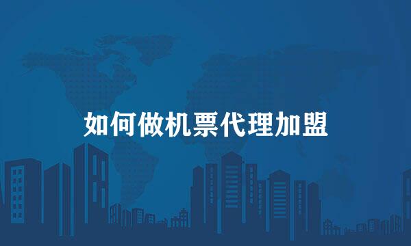 如何做机票代理加盟