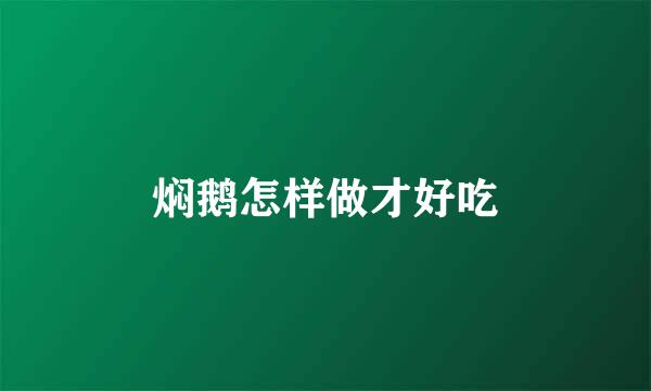 焖鹅怎样做才好吃